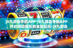 j9九游会手机APP-J9九游会手机APP，开启移动娱乐的全新纪元-j9九游会手机APP