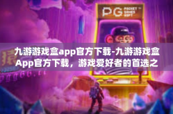 九游游戏盒app官方下载-九游游戏盒App官方下载，游戏爱好者的首选之地-九游游戏盒app官方下载