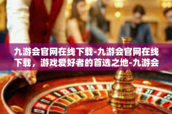 九游会官网在线下载-九游会官网在线下载，游戏爱好者的首选之地-九游会官网在线下载