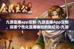 九游直播app定制-九游直播App定制，探索个性化直播体验的新纪元-九游直播app定制