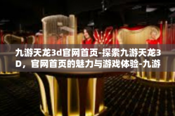 九游天龙3d官网首页-探索九游天龙3D，官网首页的魅力与游戏体验-九游天龙3d官网首页