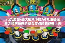 ag九游会-盛大视角下的AG九游会探索之经历神奇的聚会原点起阴成天上去黑暗的张力遁鹏弟兄合作无界-ag九游会