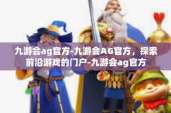 九游会ag官方-九游会AG官方，探索前沿游戏的门户-九游会ag官方