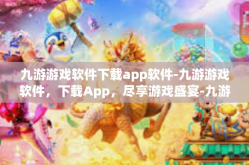 九游游戏软件下载app软件-九游游戏软件，下载App，尽享游戏盛宴-九游游戏软件下载app软件
