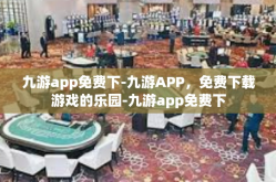 九游app免费下-九游APP，免费下载游戏的乐园-九游app免费下
