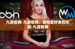 九游官网-九游官网，游戏爱好者的乐园-九游官网