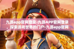 九游app官网登录-九游APP官网登录，探索游戏世界的门户-九游app官网登录