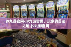 j9九游官网-J9九游官网，玩家的首选之地-j9九游官网