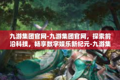 九游集团官网-九游集团官网，探索前沿科技，畅享数字娱乐新纪元-九游集团官网