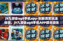 j9九游会ag8手机app-创新改变玩法体验，j9九游会ag8手机APP综合游乐场探索之旅-j9九游会ag8手机app