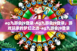 ag九游会j9登录-Ag九游会J9登录，游戏玩家的梦幻之选-ag九游会j9登录