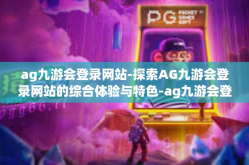 ag九游会登录网站-探索AG九游会登录网站的综合体验与特色-ag九游会登录网站