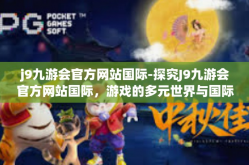 j9九游会官方网站国际-探究J9九游会官方网站国际，游戏的多元世界与国际化战略-j9九游会官方网站国际