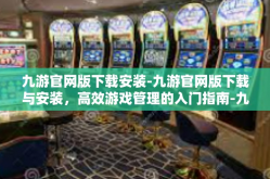 九游官网版下载安装-九游官网版下载与安装，高效游戏管理的入门指南-九游官网版下载安装