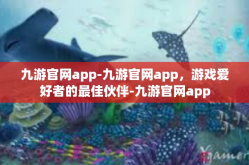 九游官网app-九游官网app，游戏爱好者的最佳伙伴-九游官网app