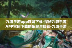 九游手游app官网下载-探秘九游手游APP官网下载的乐趣与精彩-九游手游app官网下载