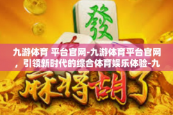 九游体育 平台官网-九游体育平台官网，引领新时代的综合体育娱乐体验-九游体育 平台官网