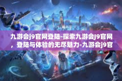 九游会j9官网登陆-探索九游会J9官网，登陆与体验的无尽魅力-九游会j9官网登陆