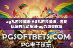 ag九游会微博-AG九游会微博，游戏玩家的互动乐园-ag九游会微博