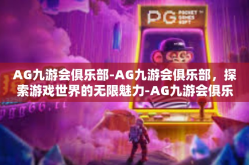 AG九游会俱乐部-AG九游会俱乐部，探索游戏世界的无限魅力-AG九游会俱乐部