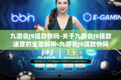 九游会J9提款快吗-关于九游会J9提款速度的全面解析-九游会J9提款快吗