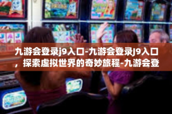 九游会登录j9入口-九游会登录J9入口，探索虚拟世界的奇妙旅程-九游会登录j9入口