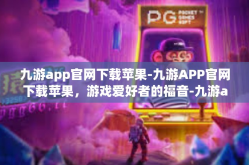 九游app官网下载苹果-九游APP官网下载苹果，游戏爱好者的福音-九游app官网下载苹果