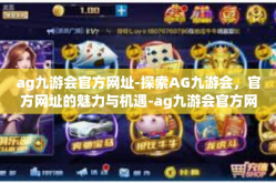 ag九游会官方网址-探索AG九游会，官方网址的魅力与机遇-ag九游会官方网址
