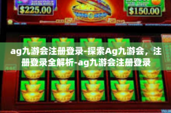 ag九游会注册登录-探索Ag九游会，注册登录全解析-ag九游会注册登录