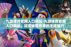 九游体育官网入口网址-九游体育官网入口网址，探索体育世界的无限魅力-九游体育官网入口网址