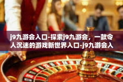 j9九游会入口-探索j9九游会，一款令人沉迷的游戏新世界入口-j9九游会入口