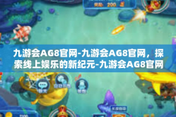 九游会AG8官网-九游会AG8官网，探索线上娱乐的新纪元-九游会AG8官网