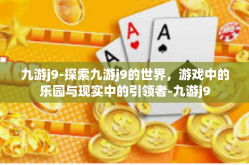 九游j9-探索九游j9的世界，游戏中的乐园与现实中的引领者-九游j9