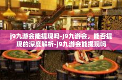 j9九游会能提现吗-J9九游会，能否提现的深度解析-j9九游会能提现吗