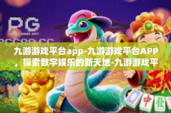 九游游戏平台app-九游游戏平台APP，探索数字娱乐的新天地-九游游戏平台app