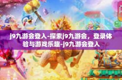 j9九游会登入-探索j9九游会，登录体验与游戏乐趣-j9九游会登入
