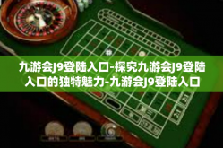 九游会J9登陆入口-探究九游会J9登陆入口的独特魅力-九游会J9登陆入口