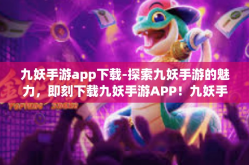 九妖手游app下载-探索九妖手游的魅力，即刻下载九妖手游APP！九妖手游app下载