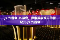 j9 九游会-九游会，探索数字娱乐的新纪元-j9 九游会
