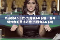 九游会AG下载-九游会AG下载，游戏爱好者的首选之地-九游会AG下载