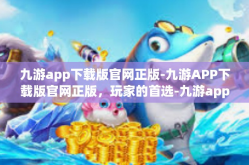 九游app下载版官网正版-九游APP下载版官网正版，玩家的首选-九游app下载版官网正版