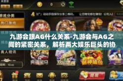 九游会跟AG什么关系-九游会与AG之间的紧密关系，解析两大娱乐巨头的协同共生-九游会跟AG什么关系