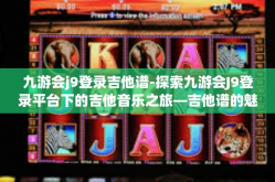 九游会j9登录吉他谱-探索九游会J9登录平台下的吉他音乐之旅—吉他谱的魅力与探索-九游会j9登录吉他谱