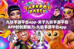 九妖手游平台app-关于九妖手游平台APP的创新魅力-九妖手游平台app