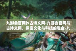 九游会官网j9古诗文网-九游会官网与古诗文网，探索文化与科技的融合-九游会官网j9古诗文网