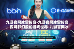 九游官网冰雪传奇-九游官网冰雪传奇，探寻梦幻般的游戏世界-九游官网冰雪传奇