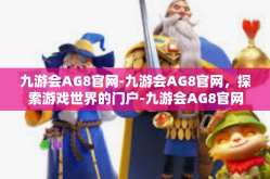 九游会AG8官网-九游会AG8官网，探索游戏世界的门户-九游会AG8官网
