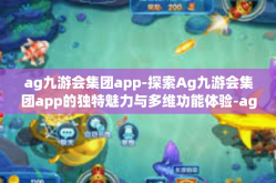 ag九游会集团app-探索Ag九游会集团app的独特魅力与多维功能体验-ag九游会集团app