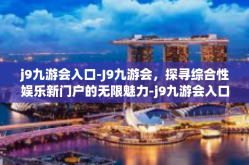 j9九游会入口-J9九游会，探寻综合性娱乐新门户的无限魅力-j9九游会入口