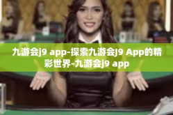 九游会j9 app-探索九游会J9 App的精彩世界-九游会j9 app